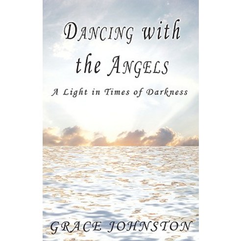 Dancing with the Angels: A Light in Times of Darkness Paperback, iUniverse