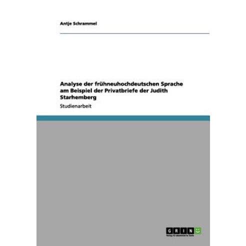 Analyse Der Fruhneuhochdeutschen Sprache Am Beispiel Der Privatbriefe Der Judith Starhemberg Paperback, Grin Publishing