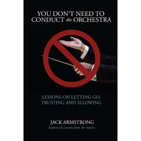 You Don''t Need to Conduct the Orchestra!: Lessons on Letting Go Trusting and Allowing Paperback, Wisdom from the Source Publications
