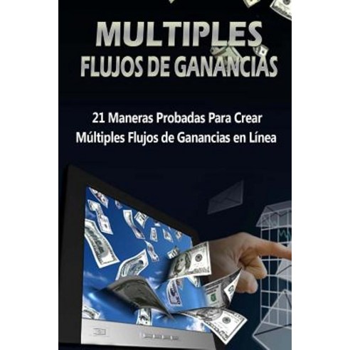 Multiples Flujos de Ganancias: 21 Maneras Probadas Para Crear Multiples Flujos de Ganancias En Linea Paperback, Createspace