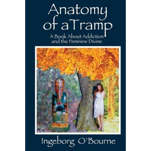 Anatomy of a Tramp: A Book about Addiction and the Feminine Divine Paperback, Createspace Independent Publishing Platform