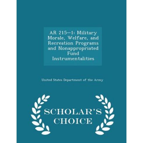 AR 215-1: Military Morale Welfare and Recreation Programs and Nonappropriated Fund Instrumentalities - Scholar''s Choice Editio Paperback