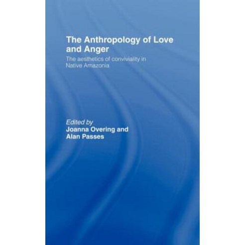 The Anthropology of Love and Anger: The Aesthetics of Conviviality in Native Amazonia Hardcover, Routledge