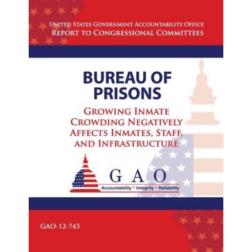 Bureau of Prisons: Growing Inmate Crowding Negatively Affects Inmates Staff and Infrastructure Paperback, Createspace Independent Publishing Platform