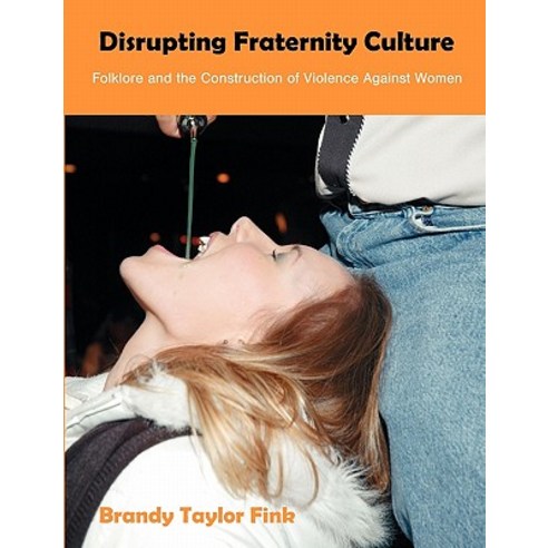 Disrupting Fraternity Culture: Folklore and the Construction of Violence Against Women Paperback, Dissertation.com