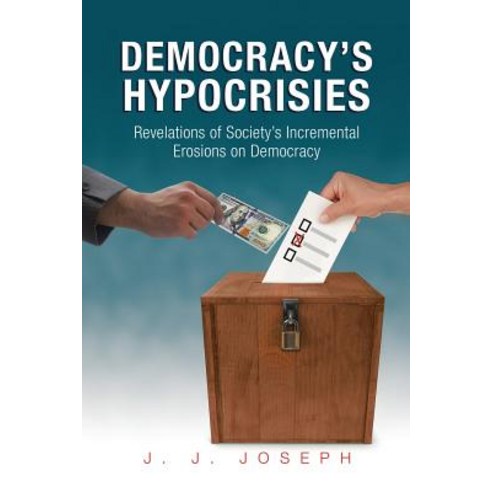 Democracy''s Hypocrisies: Revelations of Society''s Incremental Erosions on Democracy Paperback, Xlibris Corporation