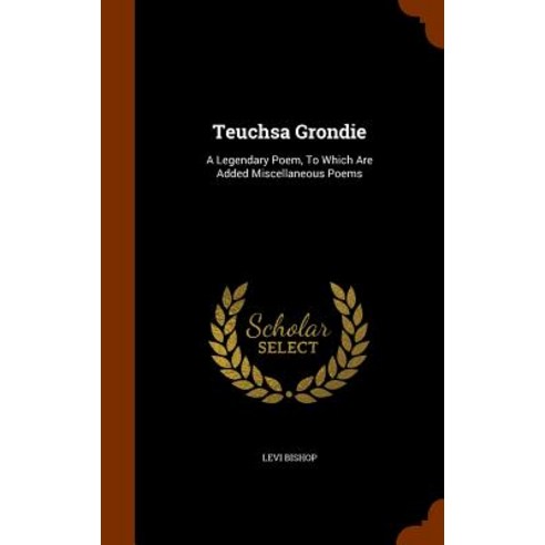 Teuchsa Grondie: A Legendary Poem to Which Are Added Miscellaneous Poems Hardcover, Arkose Press