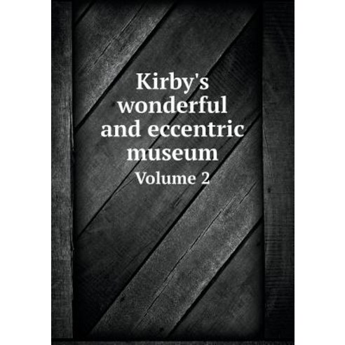 Kirby''s Wonderful and Eccentric Museum Volume 2 Paperback, Book on Demand Ltd.