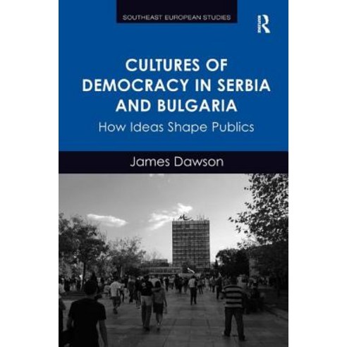 Cultures of Democracy in Serbia and Bulgaria: How Ideas Shape Publics Hardcover, Routledge