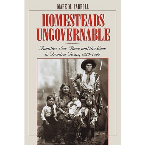 Homesteads Ungovernable: Families Sex Race and the Law in Frontier Texas 1823-1860 Paperback, University of Texas Press