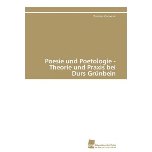 Poesie Und Poetologie - Theorie Und Praxis Bei Durs Grunbein Paperback, Sudwestdeutscher Verlag Fur Hochschulschrifte