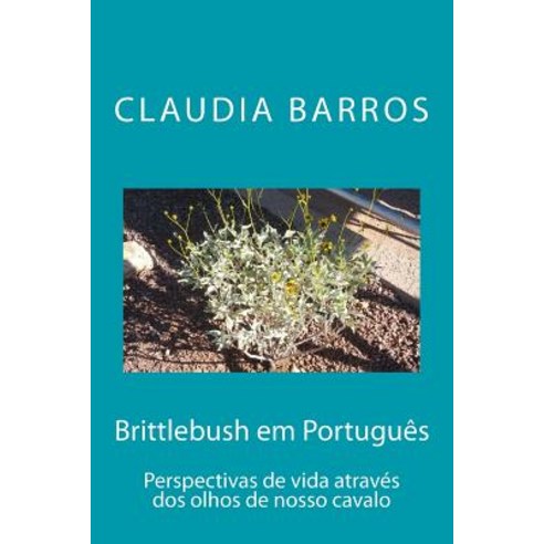 Brittlebush Em Portugues: Perspectivas de Vida Atraves DOS Olhos de Nosso Cavalo Paperback, Createspace Independent Publishing Platform