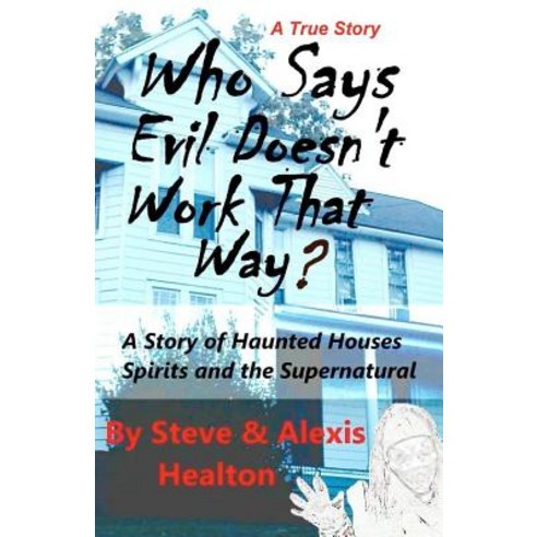 Who Says Evil Doesn''t Work That Way?: A Story of Haunted Houses Spirits and the Supernatural Paperback, Createspace Independent Publishing Platform