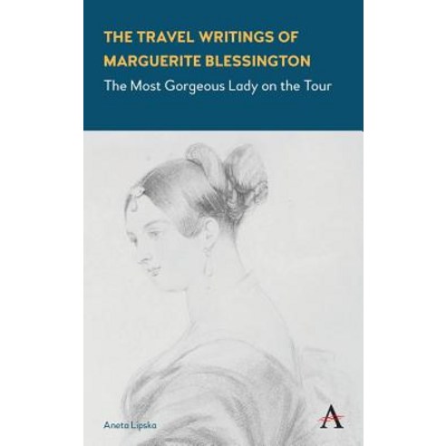 The Travel Writings of Marguerite Blessington: The Most Gorgeous Lady on the Tour Hardcover, Anthem Press