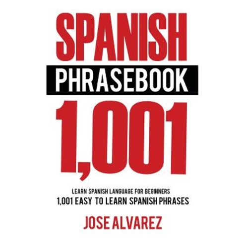 Spanish Phrasebook: 1 001 Easy to Learn Spanish Phrases Learn Spanish Language for Beginners Paperback, Createspace Independent Publishing Platform