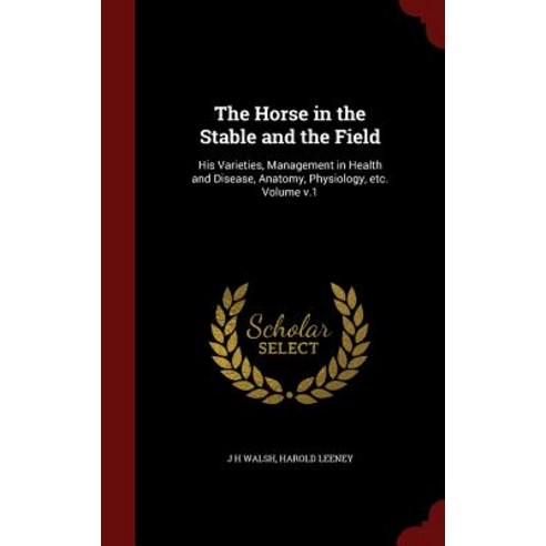 The Horse in the Stable and the Field: His Varieties Management in Health and Disease Anatomy Physiology Etc. Volume V.1 Hardcover, Andesite Press