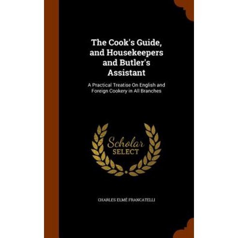 The Cook''s Guide and Housekeepers and Butler''s Assistant: A Practical Treatise on English and Foreign Cookery in All Branches Hardcover, Arkose Press