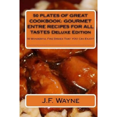 50 Plates of Great Cookbook: Gourmet Entre Recipes for All Tastes Deluxe Edition: 50 Wonderful Fine Dishes That You Can Enjoy Paperback, Createspace