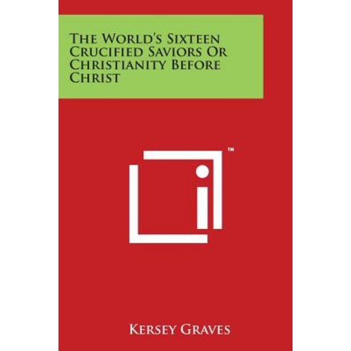 The World''s Sixteen Crucified Saviors or Christianity Before Christ Paperback, Literary Licensing, LLC