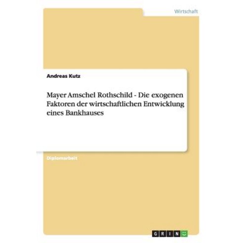 Mayer Amschel Rothschild - Die Exogenen Faktoren Der Wirtschaftlichen Entwicklung Eines Bankhauses Paperback, Grin Publishing