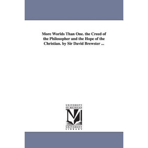 More Worlds Than One. the Creed of the Philosopher and the Hope of the Christian. by Sir David Brewster ... Paperback, University of Michigan Library
