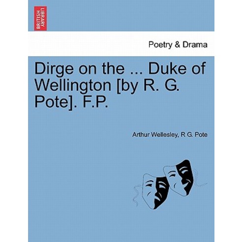 Dirge on the ... Duke of Wellington [By R. G. Pote]. F.P. Paperback, British Library, Historical Print Editions
