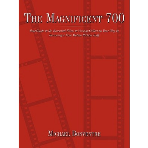 The Magnificent 700: Your Guide to the Essential Films to View or Collect on Your Way to Becoming a True Motion Picture Buff Paperback, Authorhouse