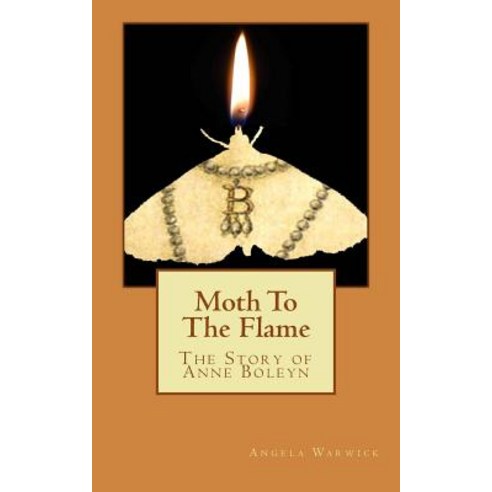 Moth to the Flame: The Story of Anne Boleyn Paperback, Createspace Independent Publishing Platform