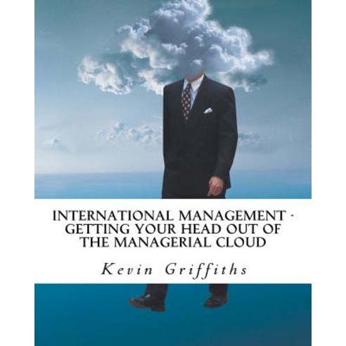 International Management: Getting Your Head Out of the Managerial Cloud Paperback, Createspace Independent Publishing Platform