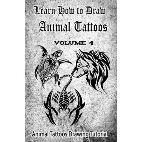 Learn How to Draw Animal Tattoos: Animal Tattoos Drawing Tutorial Paperback, Createspace Independent Publishing Platform