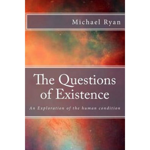 The Questions of Existence (Color Pictures): An Exploration of the Human Condition Paperback, Createspace Independent Publishing Platform