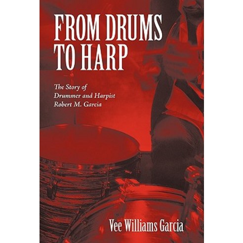 From Drums to Harp: The Story of Drummer and Harpist Robert M. Garcia Hardcover, iUniverse