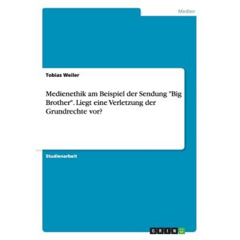 Medienethik Am Beispiel Der Sendung "Big Brother." Liegt Eine Verletzung Der Grundrechte VOR? Paperback, Grin Verlag Gmbh