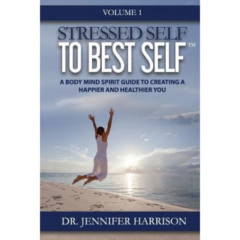 Stressed Self to Best Self(tm): A Body Mind Spirit Guide to Creating a Happier and Healthier You Volume 1 Paperback, Stressed Self to Best Self(tm)