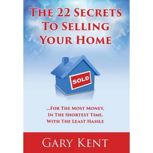 The 22 Secrets to Selling Your Home: For the Most Money in the Shortest Time with the Least Hassle Hardcover, Gary Kent Team