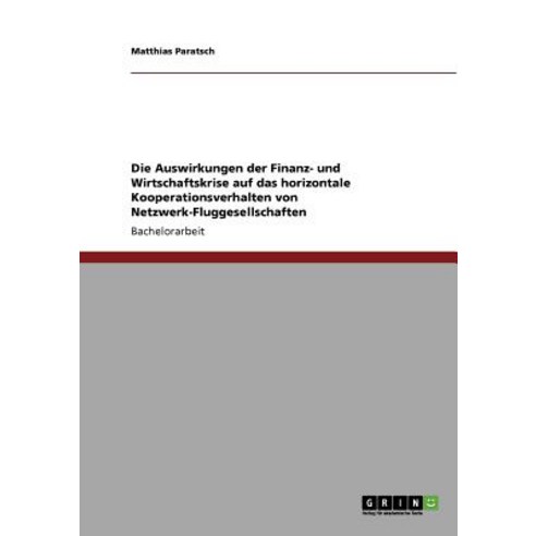 Die Auswirkungen Der Finanz- Und Wirtschaftskrise Auf Das Horizontale Kooperationsverhalten Von Netzwerk-Fluggesellschaften Paperback, Grin Publishing