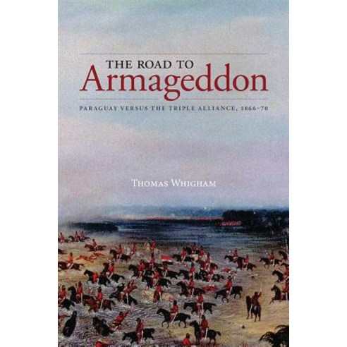 The Road to Armageddon: Paraguay Versus the Triple Alliance 1866-70 Paperback, University of Calgary Press