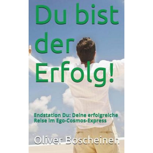 Du Bist Der Erfolg!: Endstation Du: Deine Erfolgreiche Reise Im Ego-Kosmos Express Paperback, Createspace Independent Publishing Platform