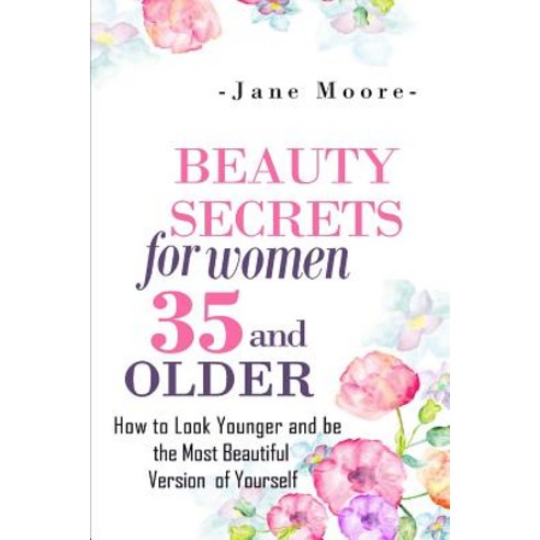 Beauty Secrets for Women 35 and Older: Beauty Secrets How to Look Younger and Be the Most Beautiful Version of Yourself Paperback, Createspace