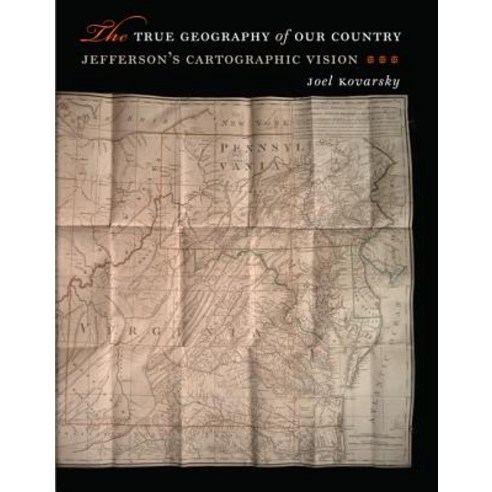 The True Geography of Our Country: Jefferson''s Cartographic Vision Hardcover, University of Virginia Press