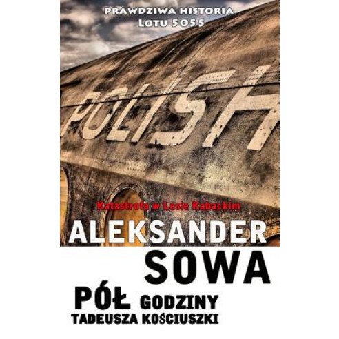 Pol Godziny Tadeusza Kosciszki: Katastrofa W Lesie Kabackim Paperback, Createspace Independent Publishing Platform