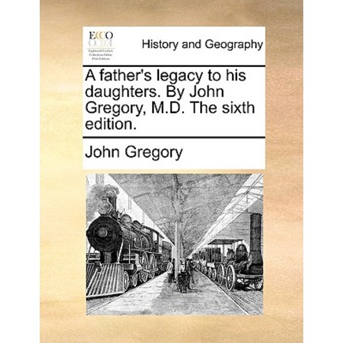 A Father''s Legacy to His Daughters. by John Gregory M.D. the Sixth Edition. Paperback, Gale Ecco, Print Editions