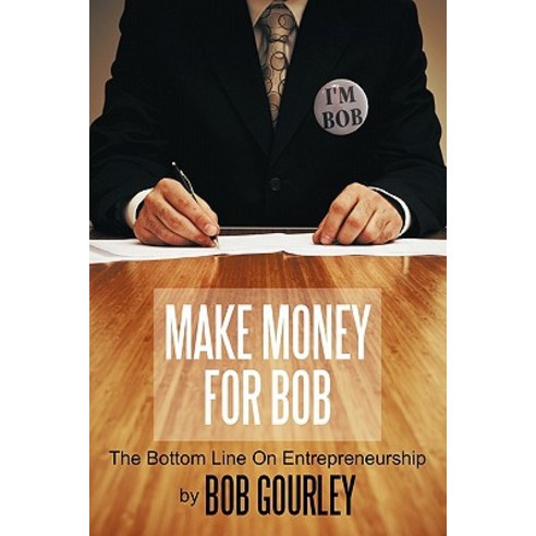 Make Money for Bob: The Bottom Line on Entrepreneurship Paperback, Authorhouse