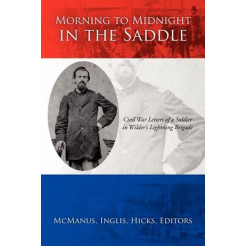 Morning to Midnight in the Saddle: Civil War Letters of a Soldier in Wilder''s Lightning Brigade Paperback, Xlibris Corporation