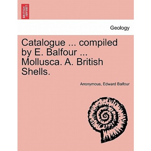 Catalogue ... Compiled by E. Balfour ... Mollusca. A. British Shells. Paperback, British Library, Historical Print Editions