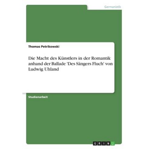 Die Macht Des Kunstlers in Der Romantik Anhand Der Ballade ''Des Sangers Fluch'' Von Ludwig Uhland Paperback, Grin Publishing