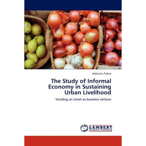 The Study of Informal Economy in Sustaining Urban Livelihood Paperback, LAP Lambert Academic Publishing