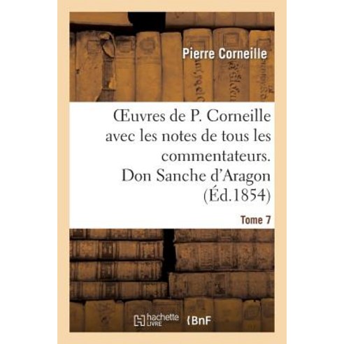 Oeuvres de P. Corneille Avec Les Notes de Tous Les Commentateurs. Tome 7 Don Sanche D''Aragon Paperback, Hachette Livre - Bnf