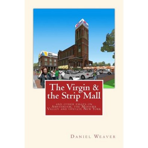 The Virgin & the Strip Mall: And Other Essays on Amsterdam the Mohawk Valley and Upstate New York Paperback, Createspace