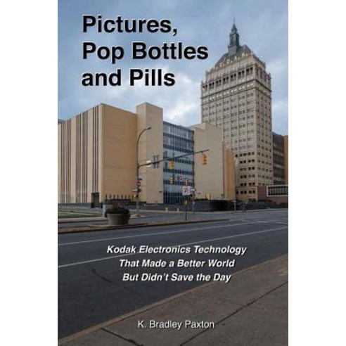 Pictures Pop Bottles and Pills: Kodak Electronics Technology That Made a Better World But Didn''t Save the Day Paperback, Kbpaxton, Inc.